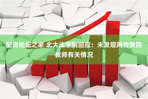 配资论坛之家 北大法学院回应：未发现网传我院教师有关情况