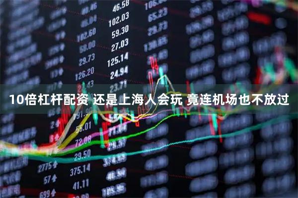 10倍杠杆配资 还是上海人会玩 竟连机场也不放过