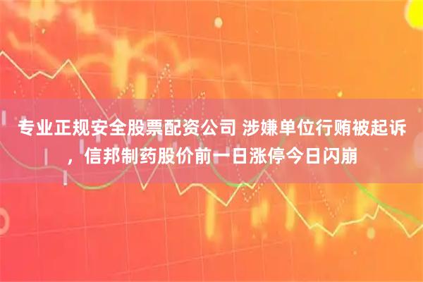 专业正规安全股票配资公司 涉嫌单位行贿被起诉,信邦制药股价前一日涨停今日闪崩